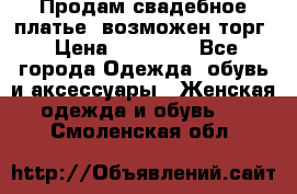 Продам свадебное платье, возможен торг › Цена ­ 20 000 - Все города Одежда, обувь и аксессуары » Женская одежда и обувь   . Смоленская обл.